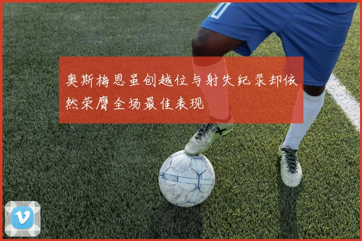 奥斯梅恩虽创越位与射失纪录却依然荣膺全场最佳表现