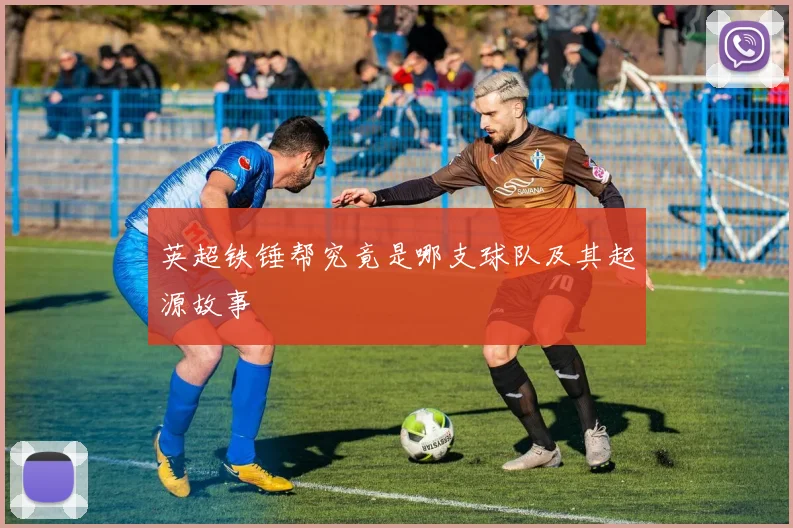 英超铁锤帮究竟是哪支球队及其起源故事