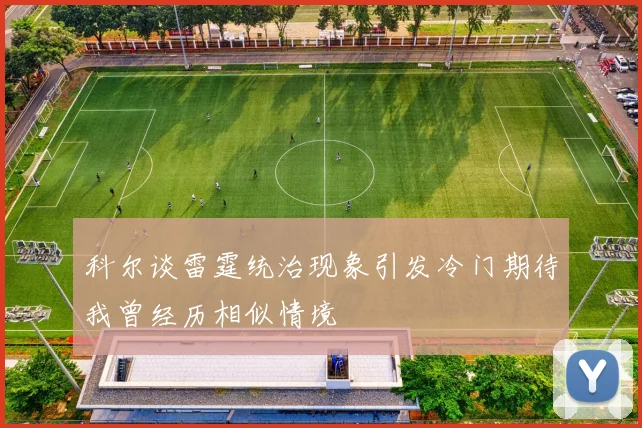 科尔谈雷霆统治现象引发冷门期待我曾经历相似情境