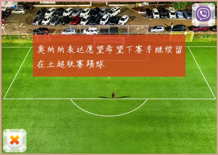 奥纳纳表达愿望希望下赛季继续留在土超联赛踢球