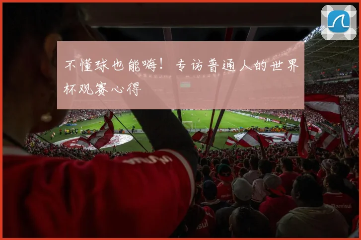 不懂球也能嗨！专访普通人的世界杯观赛心得